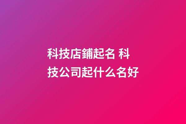 科技店鋪起名 科技公司起什么名好-第1張-公司起名-玄機(jī)派